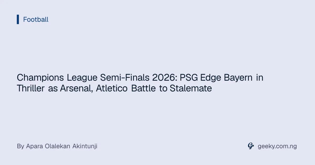 Champions League Semi-Finals 2026: PSG Edge Bayern in Thriller as Arsenal, Atletico Battle to Stalemate