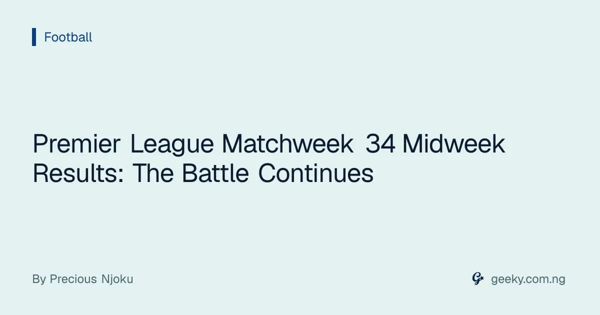Premier League Matchweek 34 Midweek Results: The Battle Continues