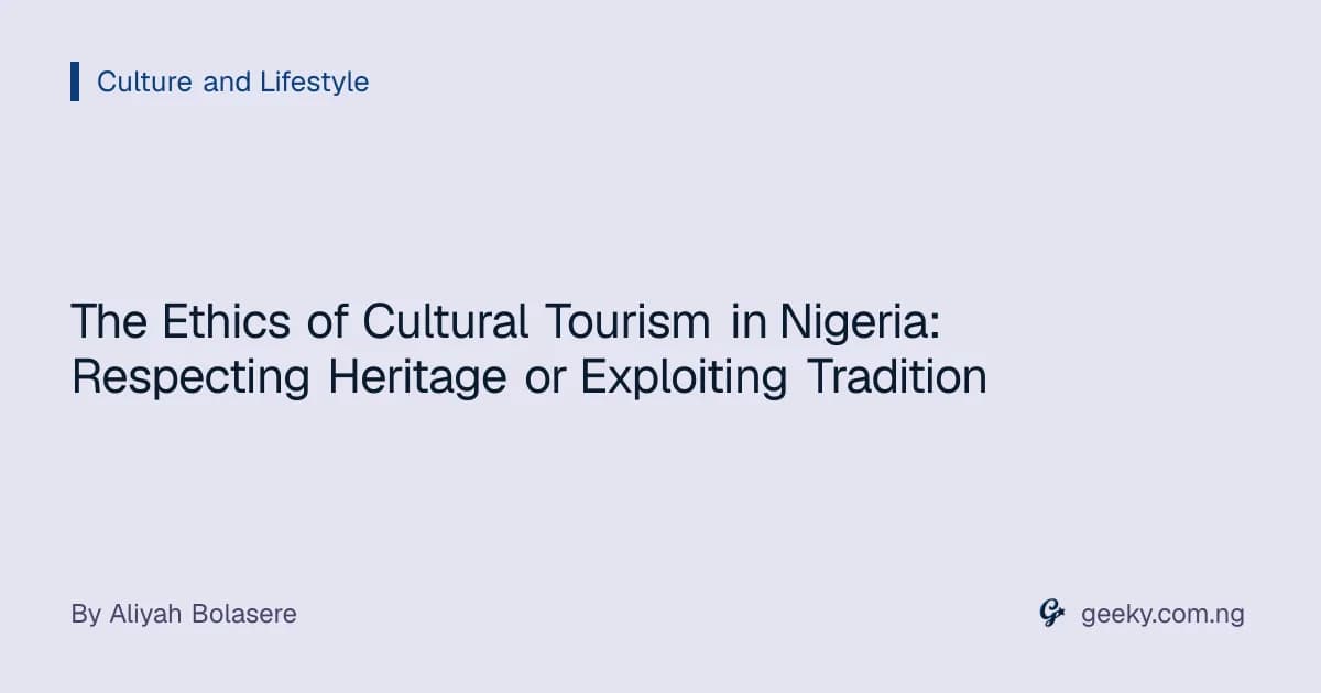 The Ethics of Cultural Tourism in Nigeria: Respecting Heritage or Exploiting Tradition