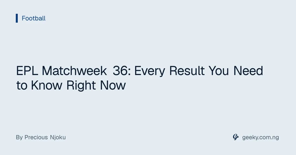 EPL Matchweek 36: Every Result You Need to Know Right Now