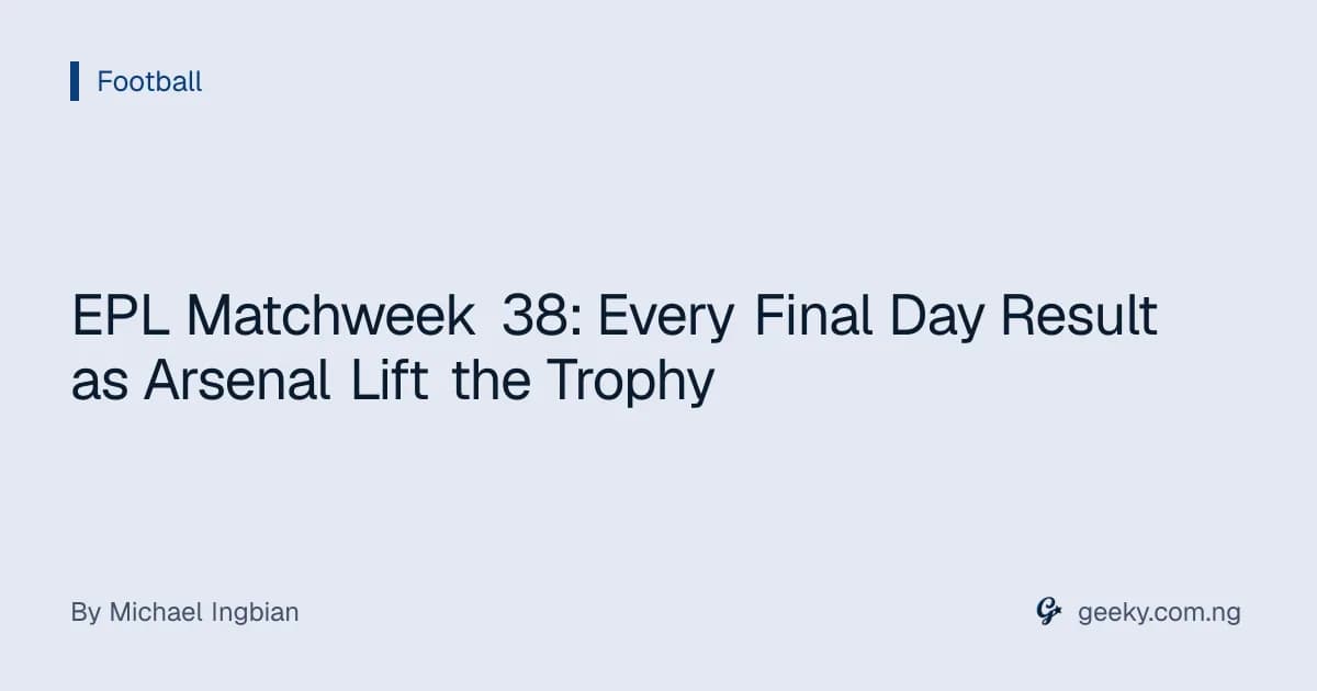 EPL Matchweek 38: Every Final Day Result as Arsenal Lift the Trophy