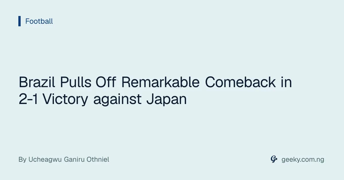 Brazil Pulls Off Remarkable Comeback in 2-1 Victory against Japan