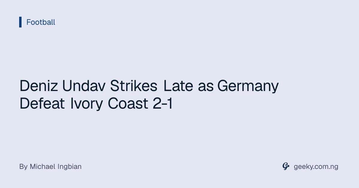 Deniz Undav Strikes Late as Germany Defeat Ivory Coast 2-1