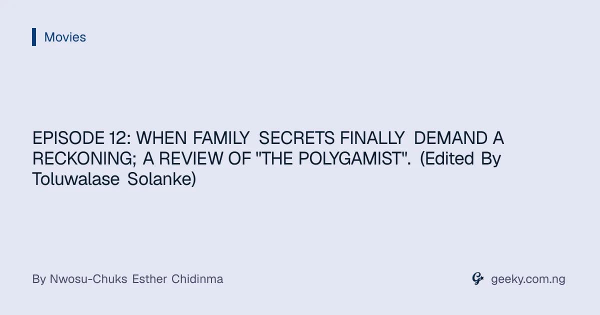 EPISODE 12: WHEN FAMILY SECRETS FINALLY DEMAND A RECKONING; A REVIEW OF "THE POLYGAMIST". (Edited By Toluwalase Solanke)