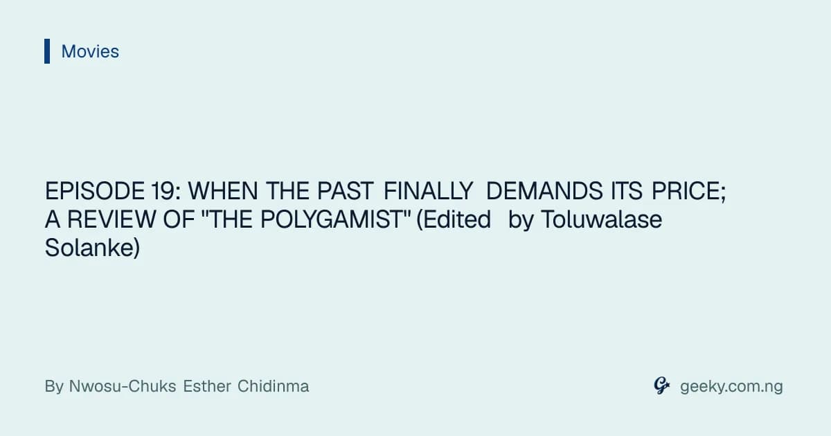 EPISODE 19: WHEN THE PAST FINALLY DEMANDS ITS PRICE; A REVIEW OF "THE POLYGAMIST" (Edited by Toluwalase Solanke)