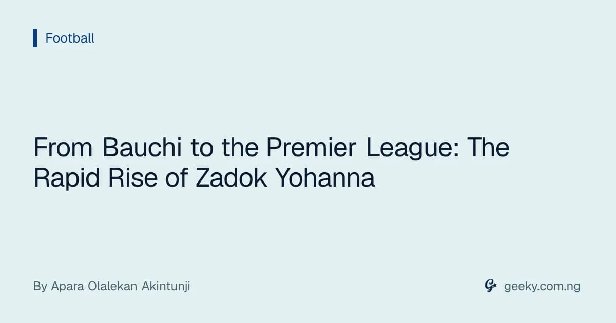 From Bauchi to the Premier League: The Rapid Rise of Zadok Yohanna