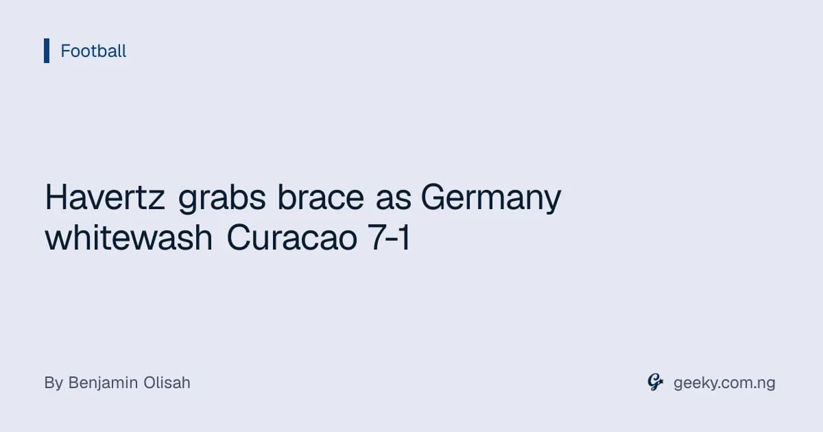 Havertz grabs brace as Germany whitewash Curacao 7-1