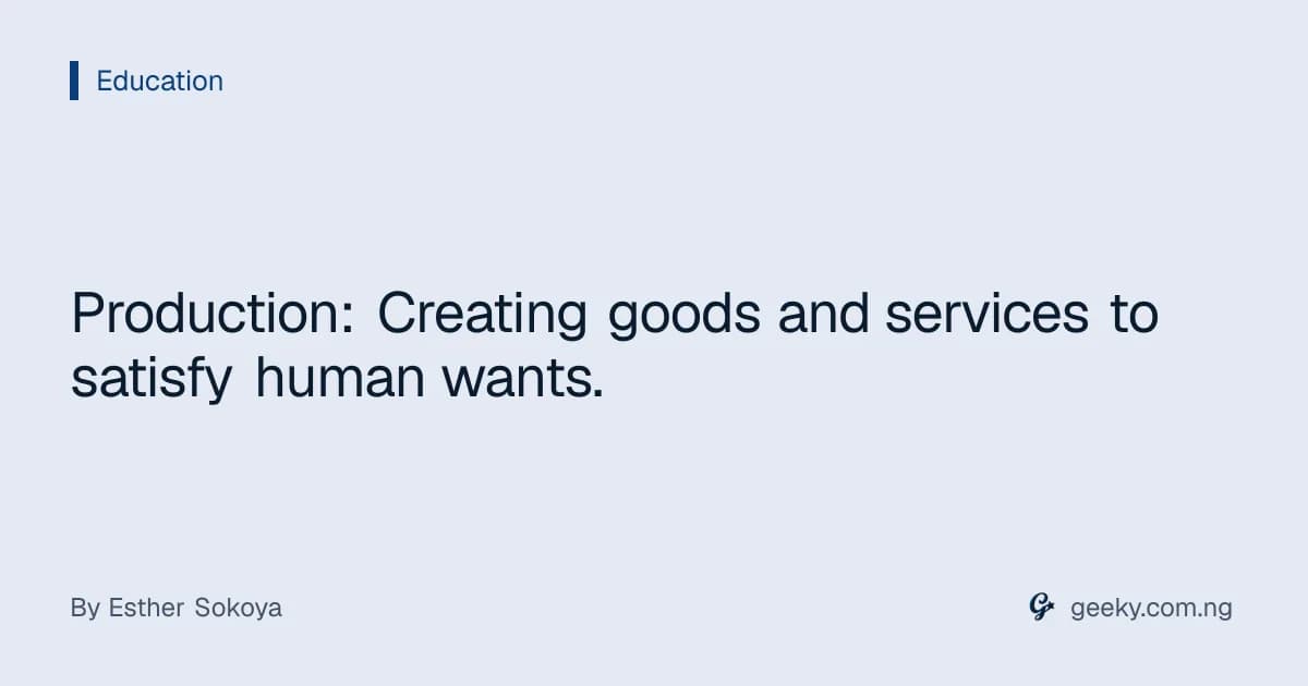 Production: Creating goods and services to satisfy human wants.