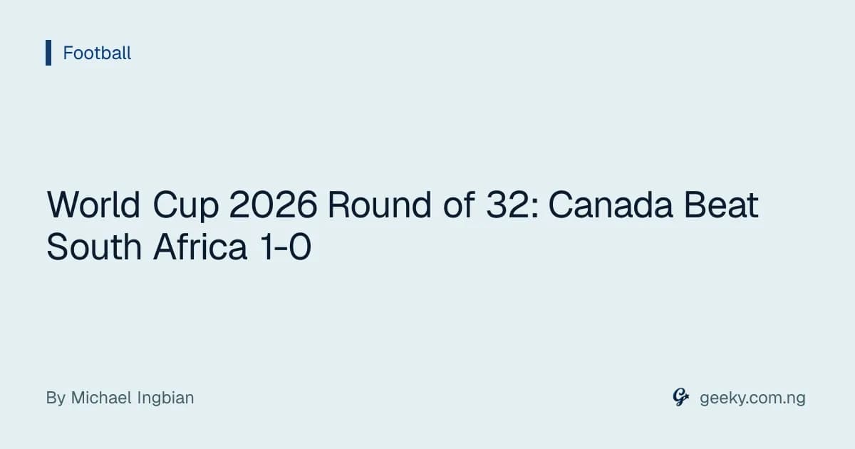 World Cup 2026 Round of 32: Canada Beat South Africa 1-0