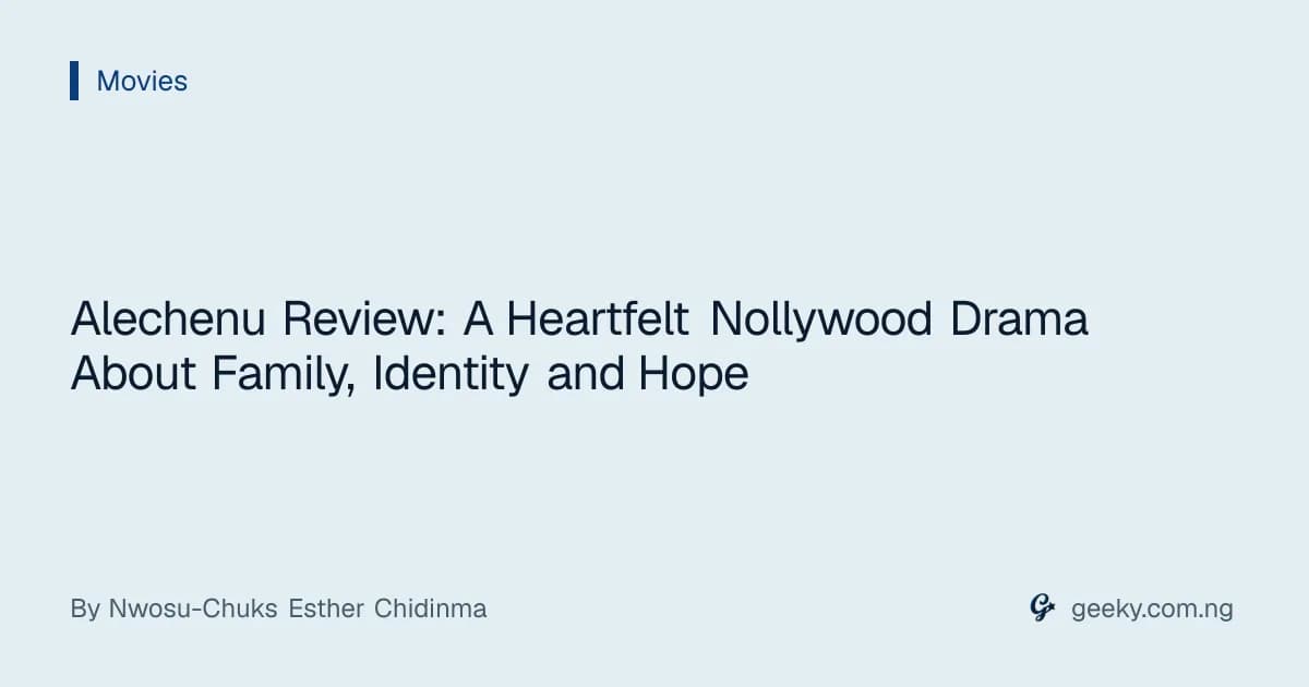 Alechenu Review: A Heartfelt Nollywood Drama About Family, Identity and Hope