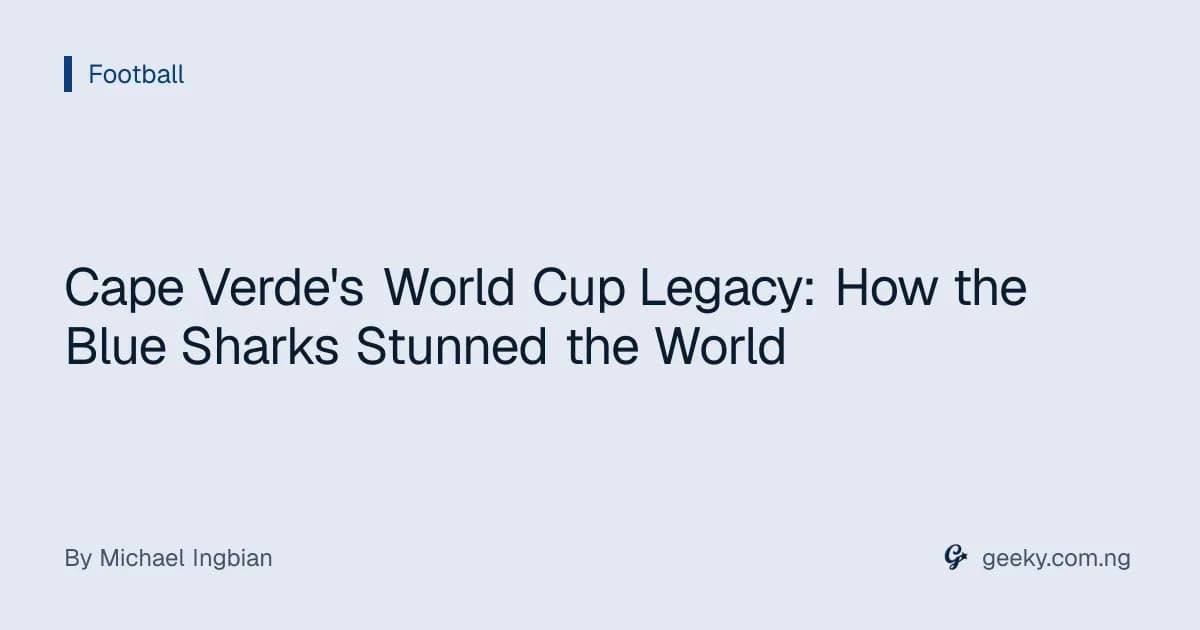 Cape Verde's World Cup Legacy: How the Blue Sharks Stunned the World