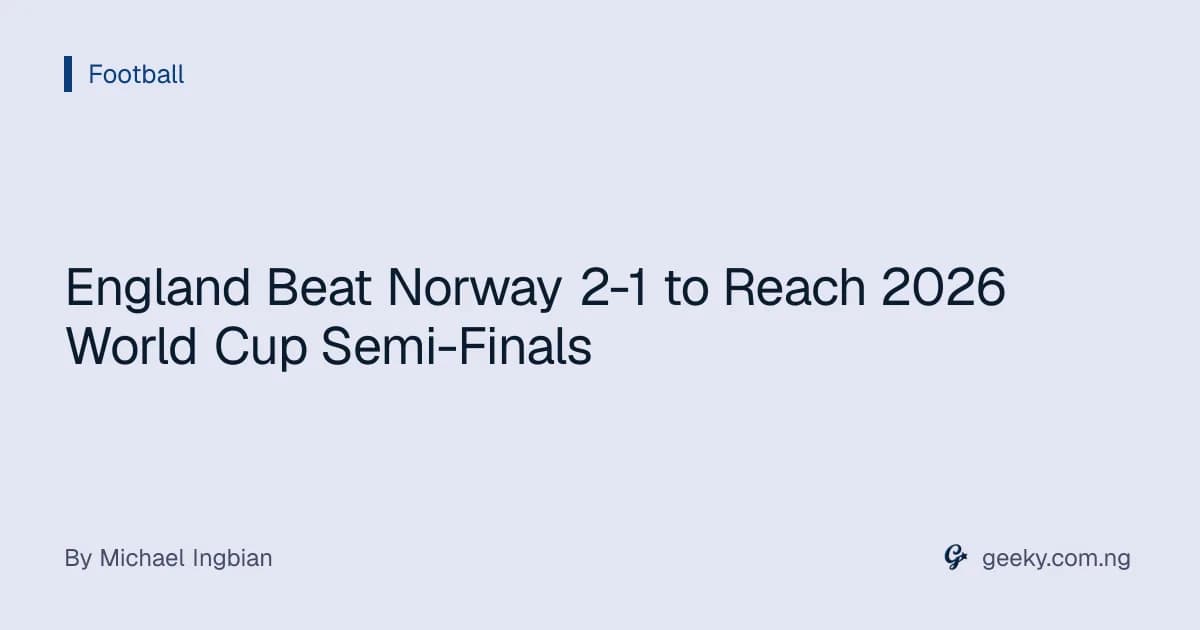 England Beat Norway 2-1 to Reach 2026 World Cup Semi-Finals