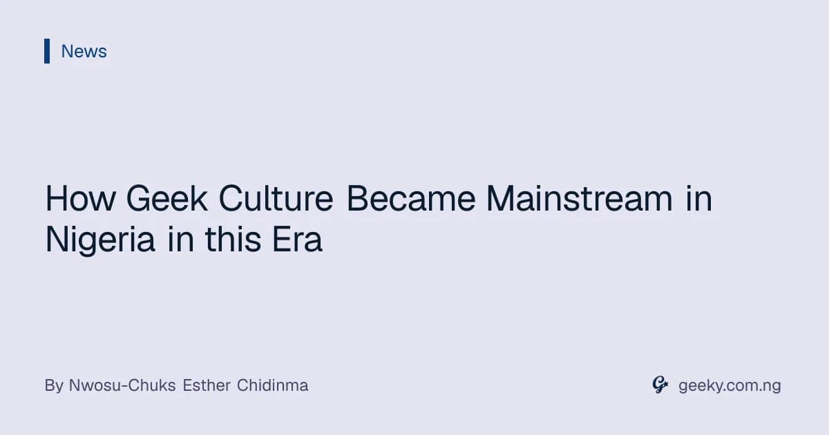 How Geek Culture Became Mainstream in Nigeria in this Era