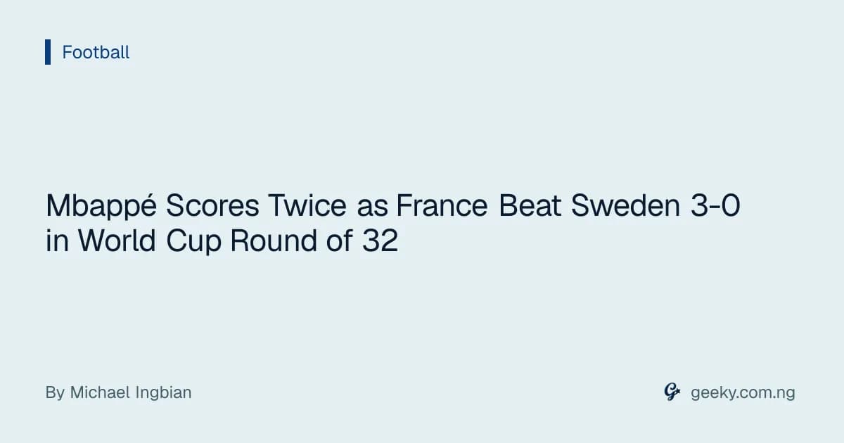 Mbappé Scores Twice as France Beat Sweden 3-0 in World Cup Round of 32