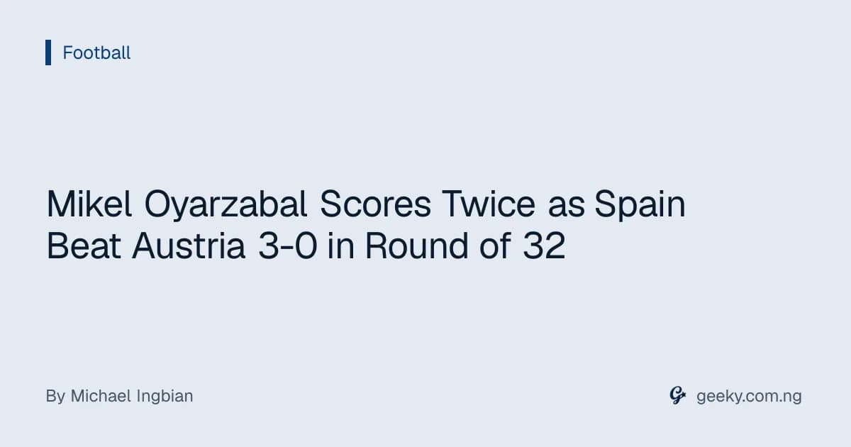 Mikel Oyarzabal Scores Twice as Spain Beat Austria 3-0 in Round of 32