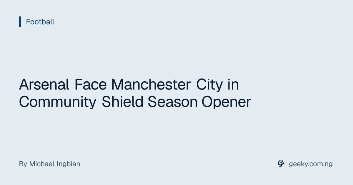 Arsenal Face Manchester City in Community Shield Season Opener