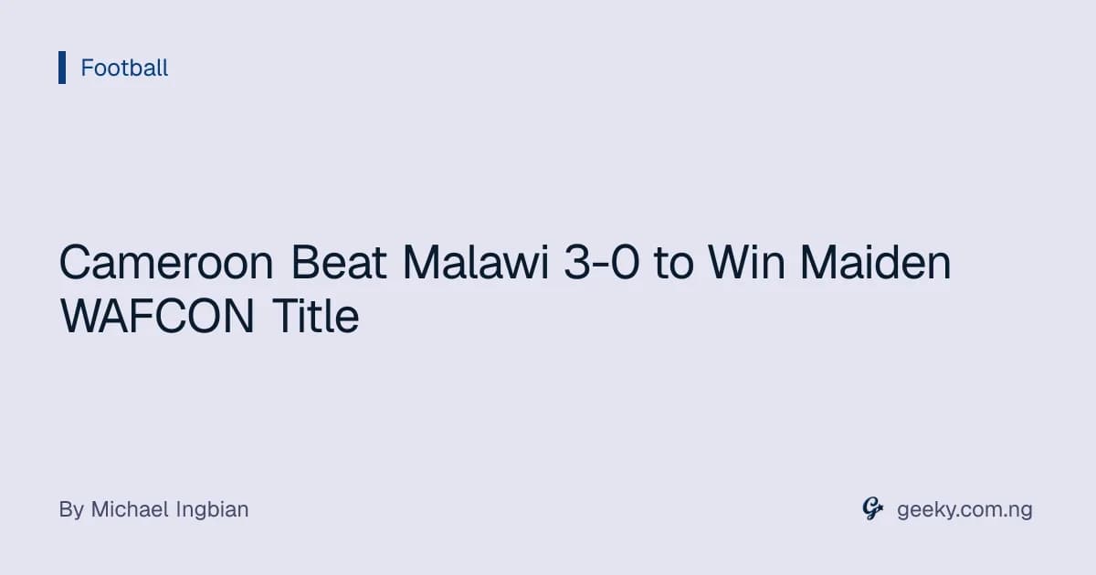 Cameroon Beat Malawi 3-0 to Win Maiden WAFCON Title
