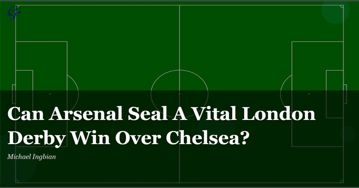 Can Arsenal Seal A Vital London Derby Win Over Chelsea?