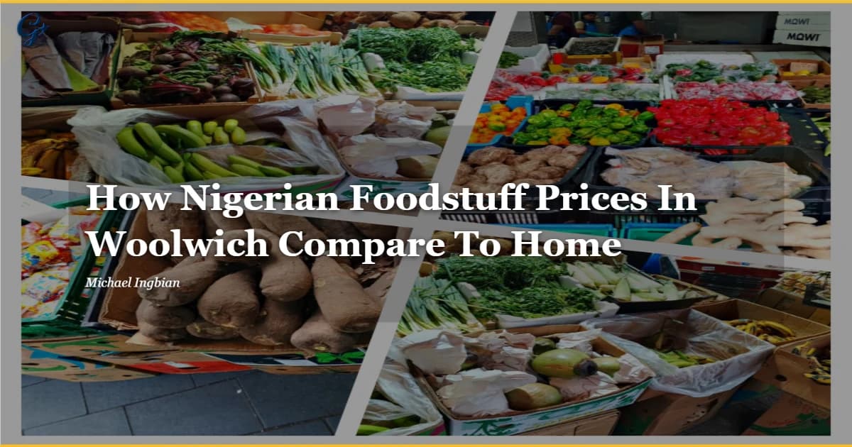 How Nigerian Foodstuff Prices In Woolwich Compare To Home