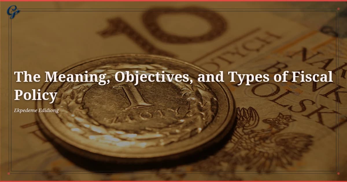The Meaning, Objectives, and Types of Fiscal Policy