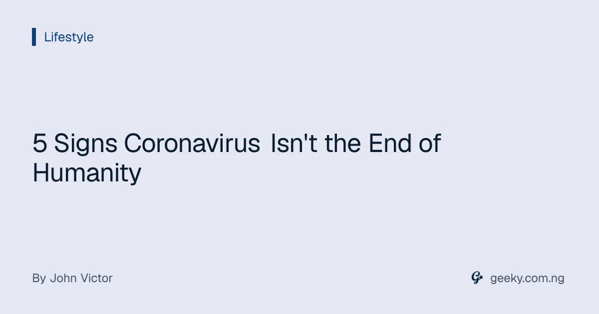 5 Signs Coronavirus Isn't the End of Humanity