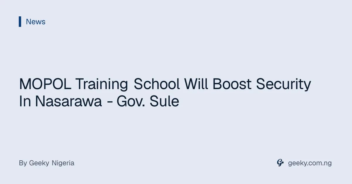 MOPOL Training School Will Boost Security In Nasarawa - Gov. Sule