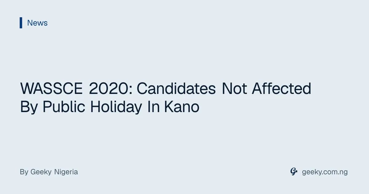 WASSCE 2020: Candidates Not Affected By Public Holiday In Kano