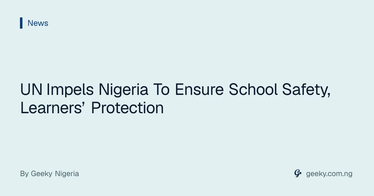 UN Impels Nigeria To Ensure School Safety, Learners’ Protection