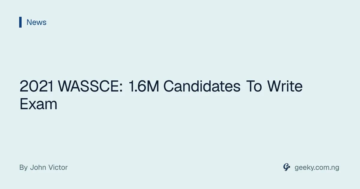2021 WASSCE: 1.6M Candidates To Write Exam