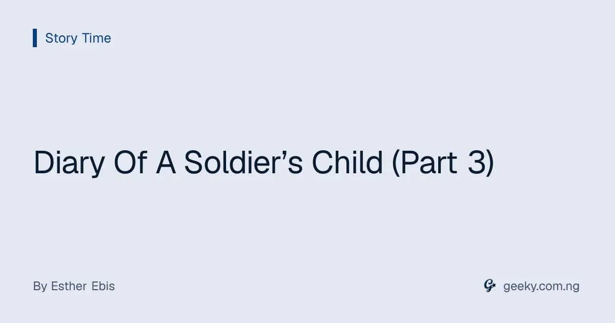 Diary Of A Soldier’s Child (Part 3)