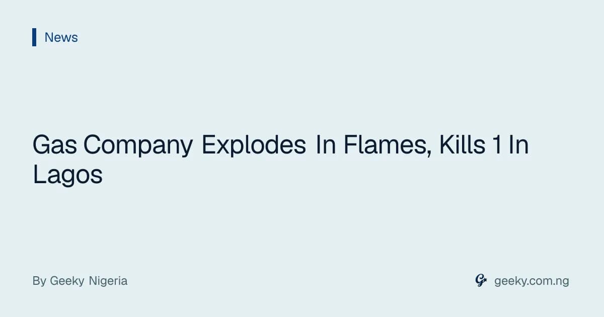 Gas Company Explodes In Flames, Kills 1 In Lagos