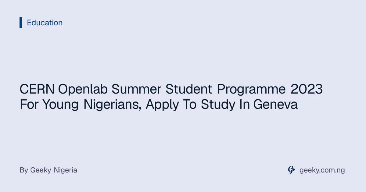 CERN Openlab Summer Student Programme 2023 For Young Nigerians, Apply To Study In Geneva