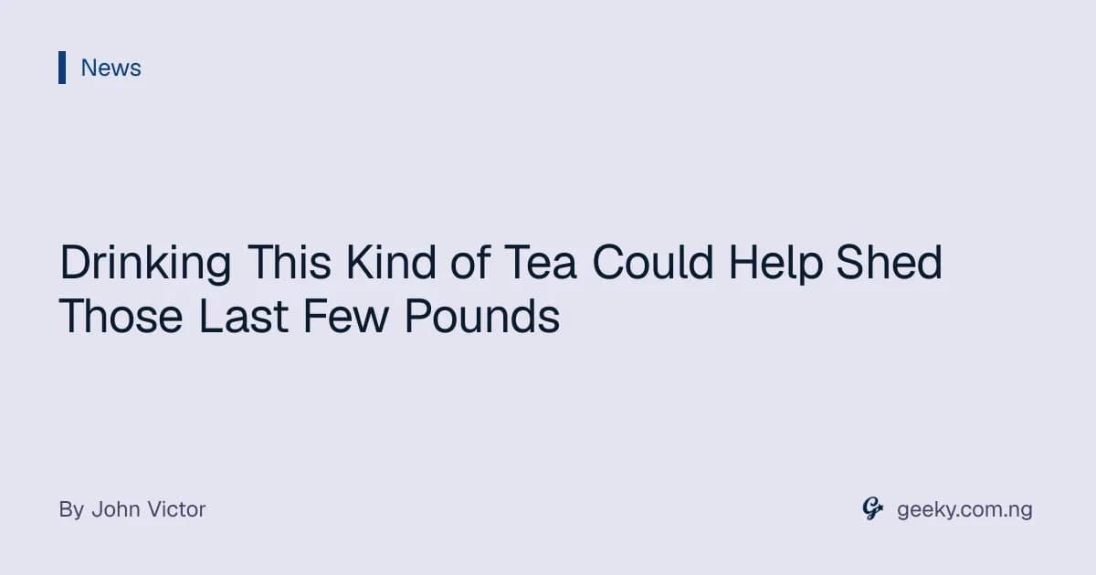 Drinking This Kind of Tea Could Help Shed Those Last Few Pounds