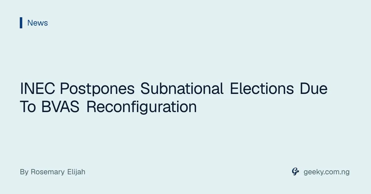 INEC Postpones Subnational Elections Due To BVAS Reconfiguration