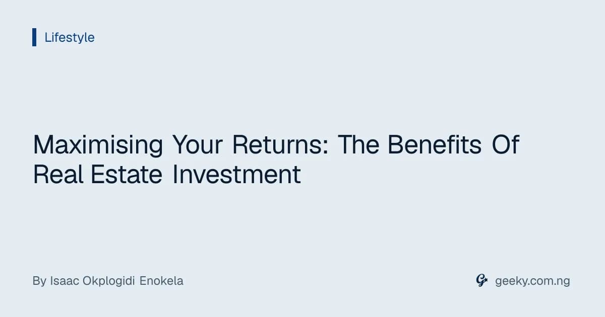 Maximising Your Returns: The Benefits Of Real Estate Investment