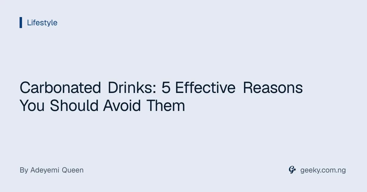 Carbonated Drinks: 5 Effective Reasons You Should Avoid Them