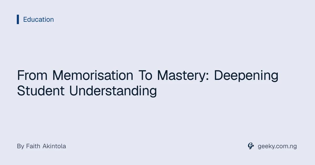 From Memorisation To Mastery: Deepening Student Understanding
