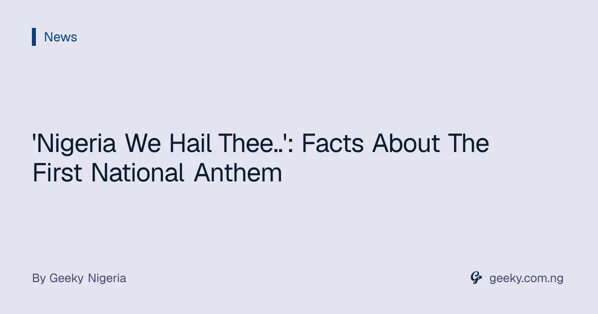 'Nigeria We Hail Thee..': Facts About The First National Anthem