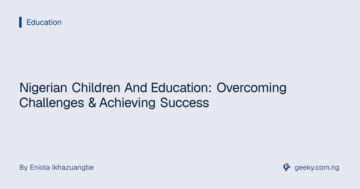Nigerian Children And Education: Overcoming Challenges & Achieving Success