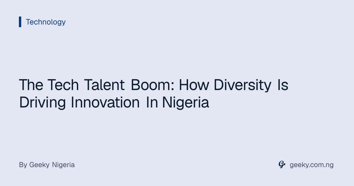 The Tech Talent Boom: How Diversity Is Driving Innovation In Nigeria