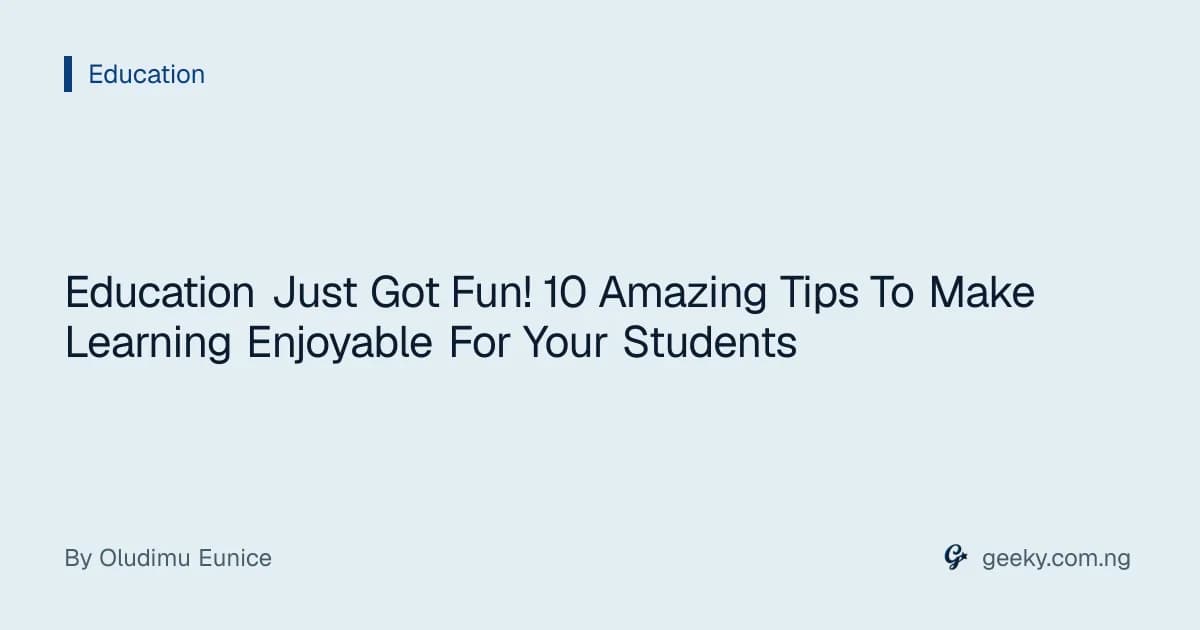 Education Just Got Fun! 10 Amazing Tips To Make Learning Enjoyable For Your Students