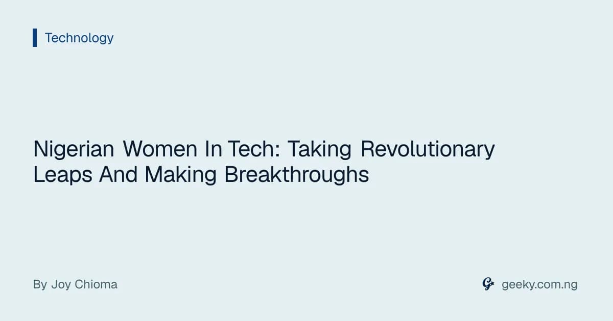 Nigerian Women In Tech: Taking Revolutionary Leaps And Making Breakthroughs