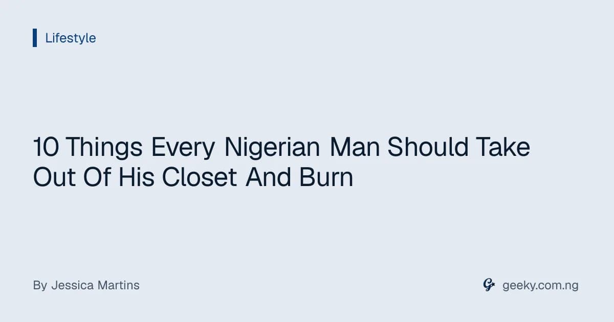 10 Things Every Nigerian Man Should Take Out Of His Closet And Burn