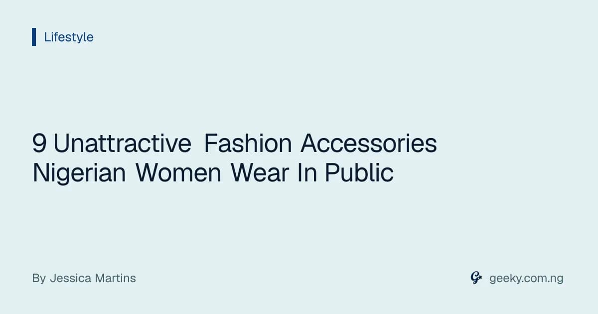 9 Unattractive Fashion Accessories Nigerian Women Wear In Public