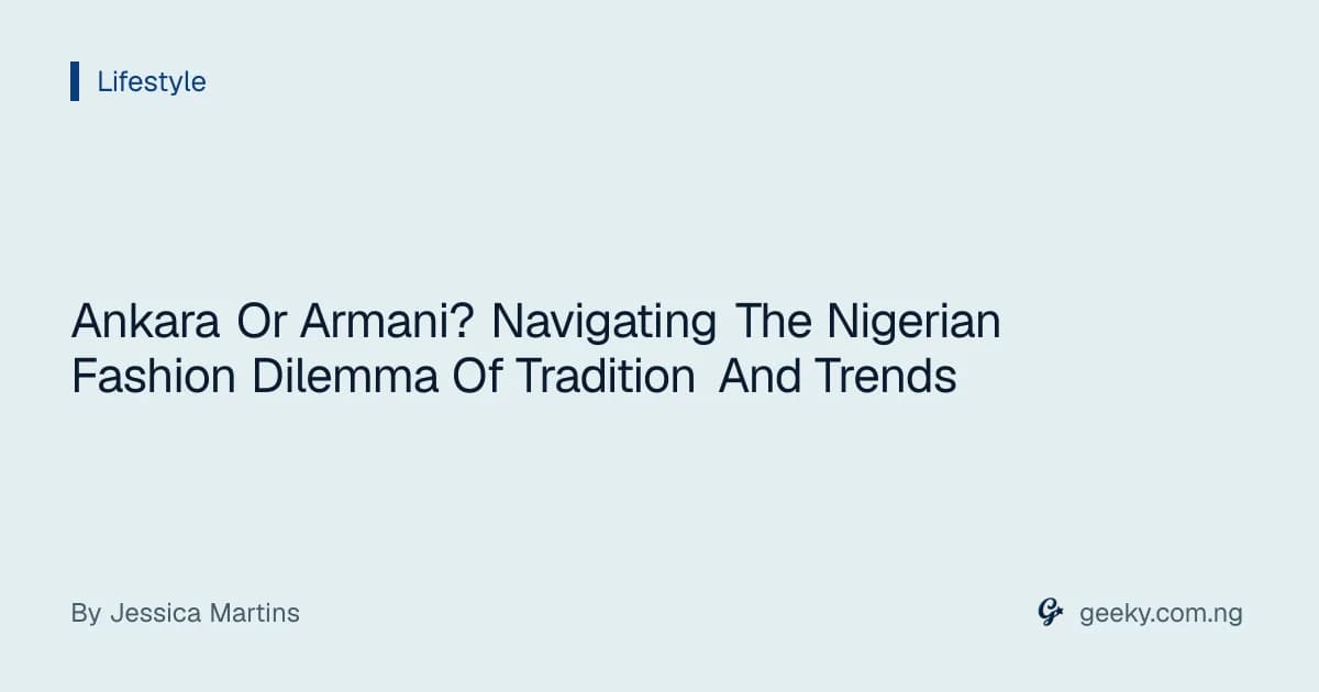 Ankara Or Armani? Navigating The Nigerian Fashion Dilemma Of Tradition And Trends