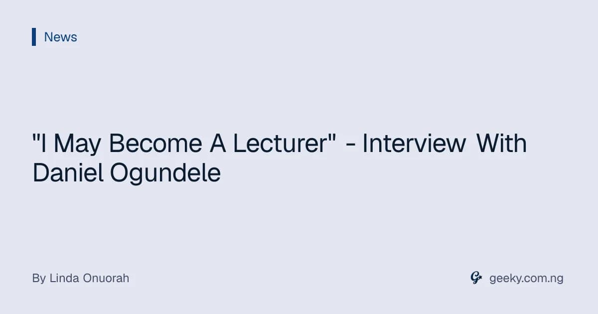 "I May Become A Lecturer" - Interview With Daniel Ogundele