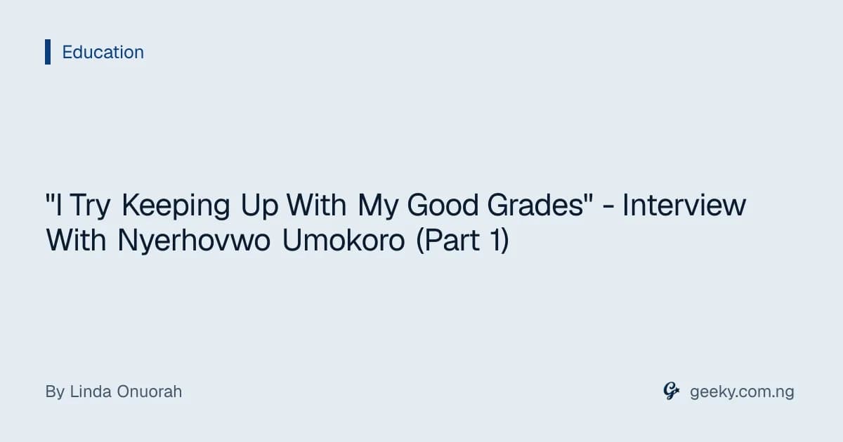 "I Try Keeping Up With My Good Grades" - Interview With Nyerhovwo Umokoro (Part 1)