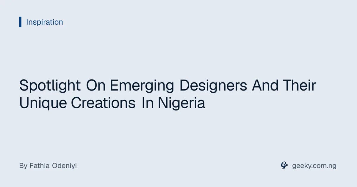 Spotlight On Emerging Designers And Their Unique Creations In Nigeria
