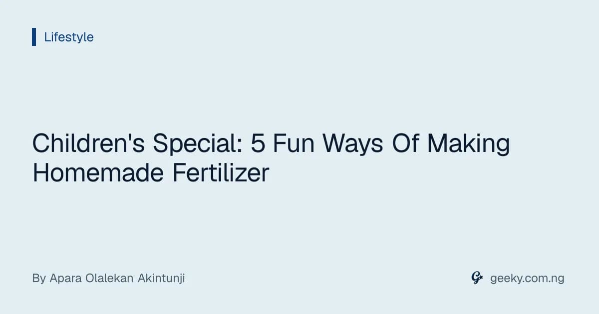 Children's Special: 5 Fun Ways Of Making Homemade Fertilizer