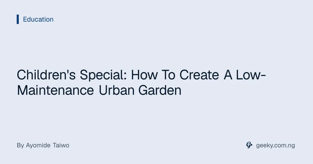 Children's Special: How To Create A Low-Maintenance Urban Garden
